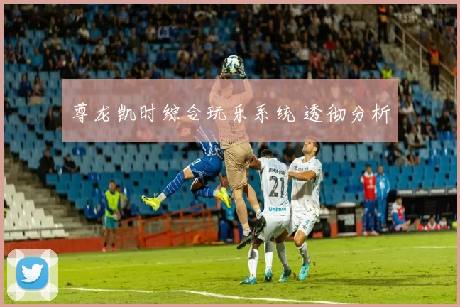 尊龙凯时综合玩乐系统 透彻分析