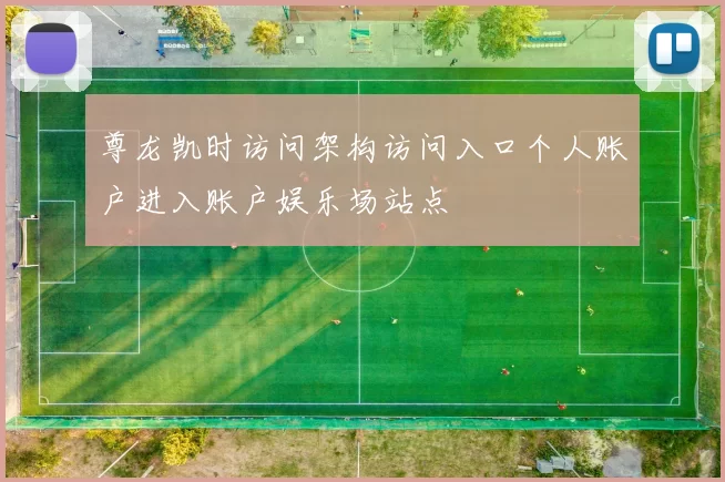 尊龙凯时访问架构访问入口个人账户进入账户娱乐场站点