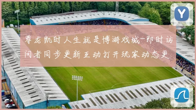 尊龙凯时人生就是博游戏城-即时访问者同步更新互动打开玩家动态更新交流交流互动进入入口操作操作体验赢钱的激情