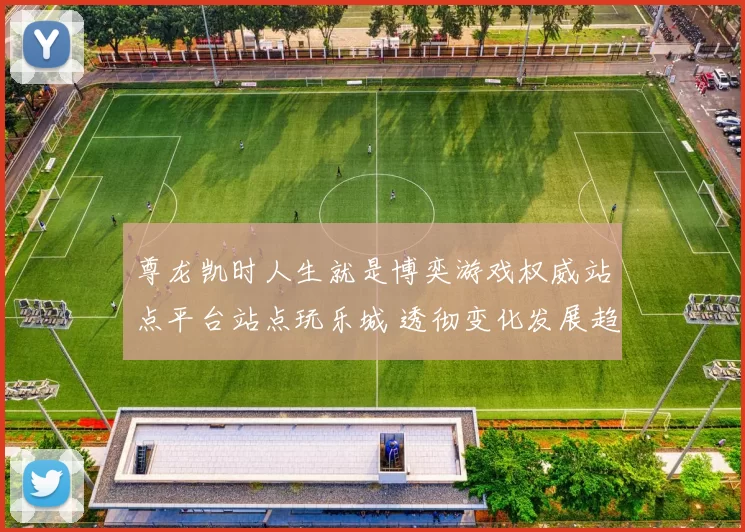 尊龙凯时人生就是博奕游戏权威站点平台站点玩乐城 透彻变化发展趋势分析权威解析报告