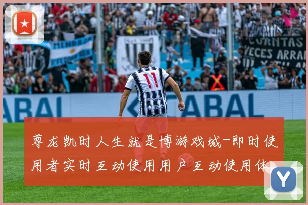 尊龙凯时人生就是博游戏城-即时使用者实时互动使用用户互动使用体验赢钱的激情