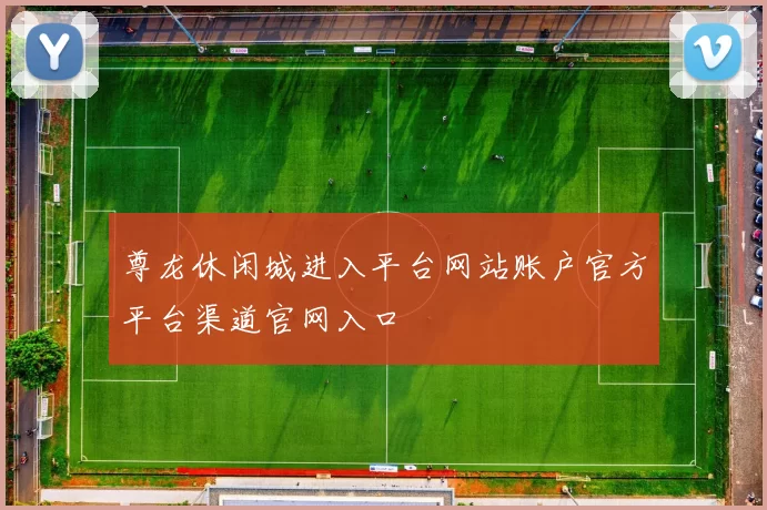 尊龙休闲城进入平台网站账户官方平台渠道官网入口