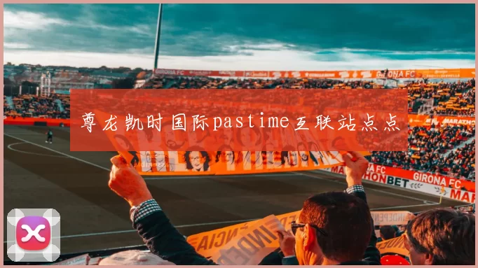 尊龙凯时国际pastime互联站点点