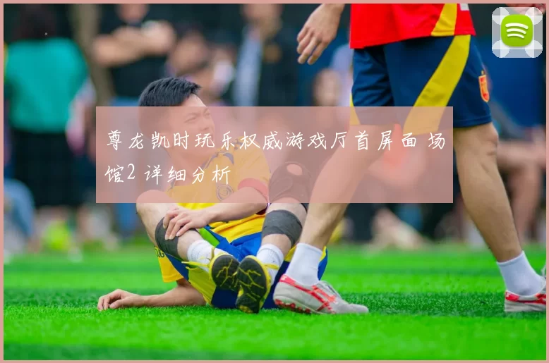 尊龙凯时玩乐权威游戏厅首屏面 场馆2 详细分析