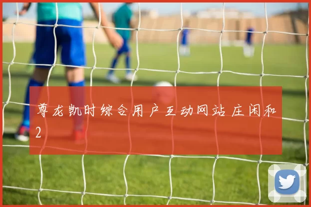 尊龙凯时综合用户互动网站 庄闲和2