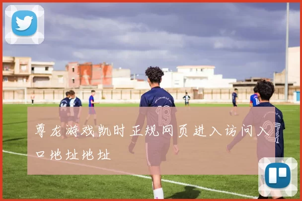 尊龙游戏凯时正规网页进入访问入口地址地址