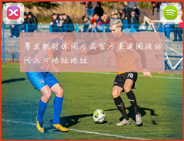 尊龙凯时休闲方式官方渠道阅读访问入口地址地址