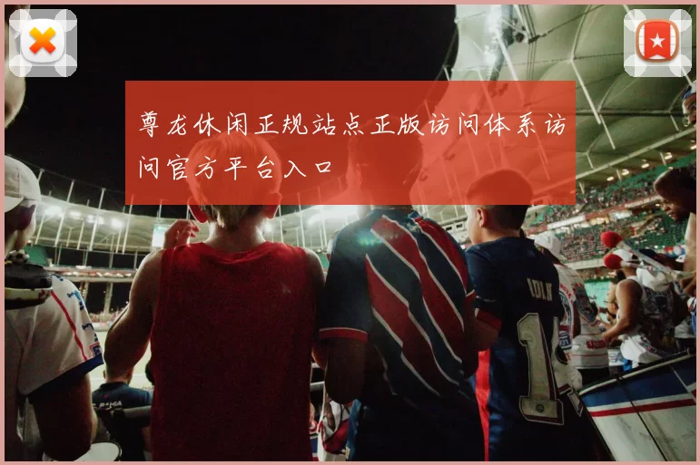 尊龙休闲正规站点正版访问体系访问官方平台入口