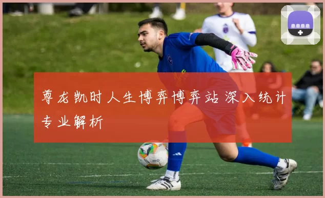 尊龙凯时人生博弈博弈站 深入统计专业解析