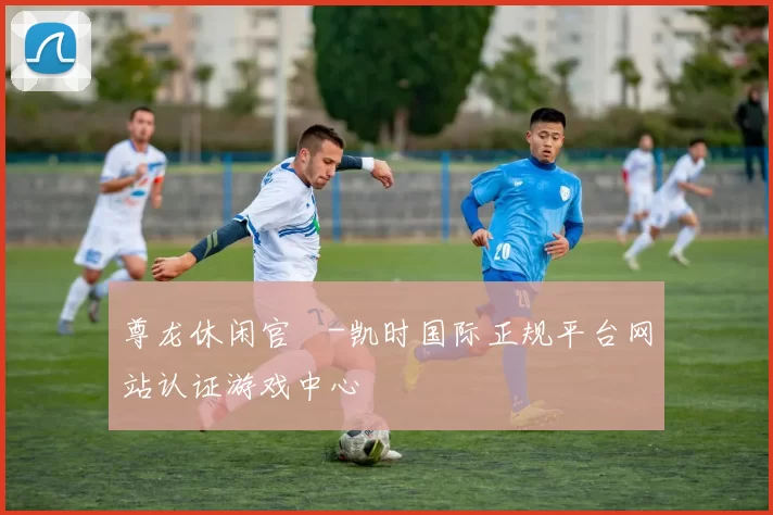 尊龙休闲官網-凯时国际正规平台网站认证游戏中心