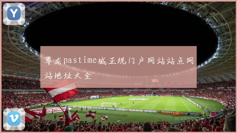 尊龙pastime城正规门户网站站点网站地址大全
