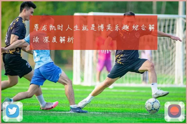 尊龙凯时人生就是博奕乐趣 综合解读 深度解析