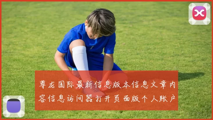 尊龙国际最新信息版本信息文章内容信息访问器打开页面版个人账户正规平台网站入口