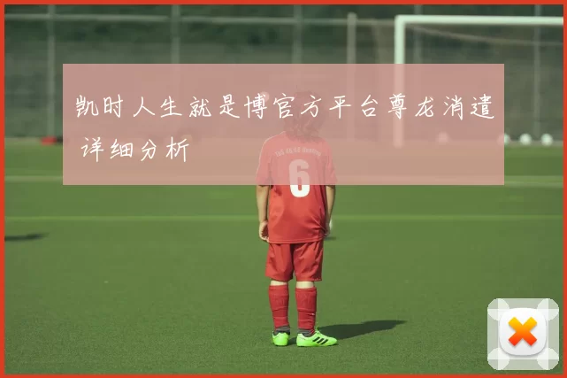 凯时人生就是博官方平台尊龙消遣 详细分析