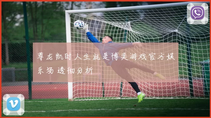 尊龙凯时人生就是博奕游戏官方娱乐场 透彻分析